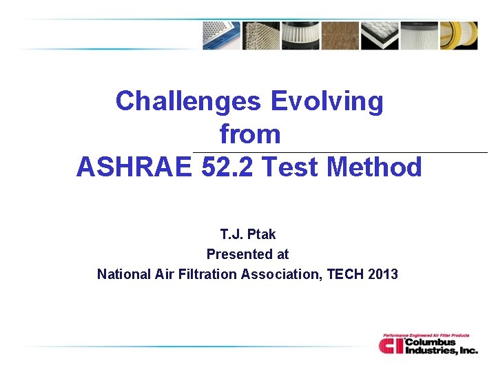 Challenges Evolving from ASHRAE 52. 2 Test Method T. J. Ptak Presented at National