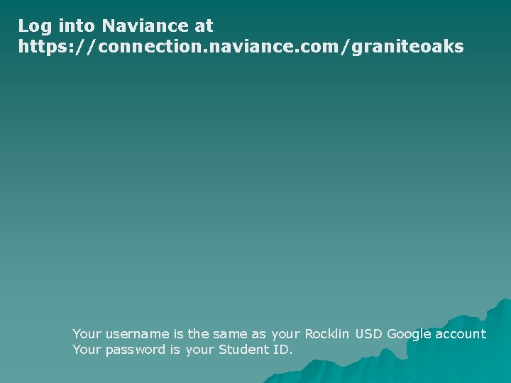 Log into Naviance at https: //connection. naviance. com/graniteoaks Your username is the same as