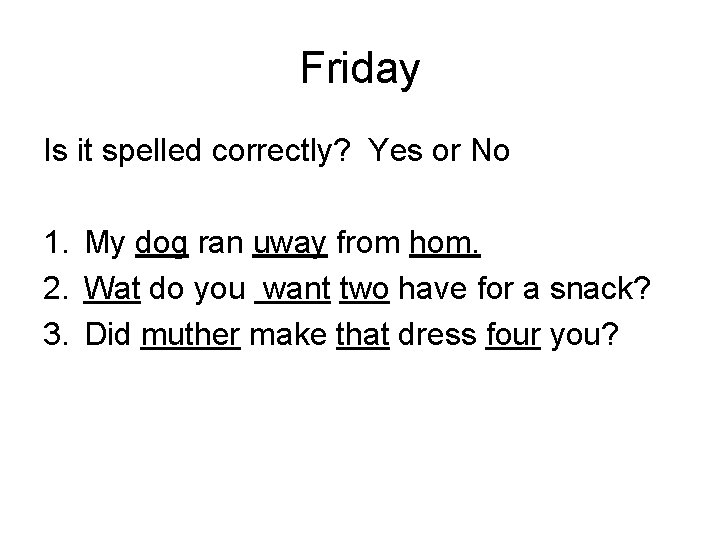 Friday Is it spelled correctly? Yes or No 1. My dog ran uway from