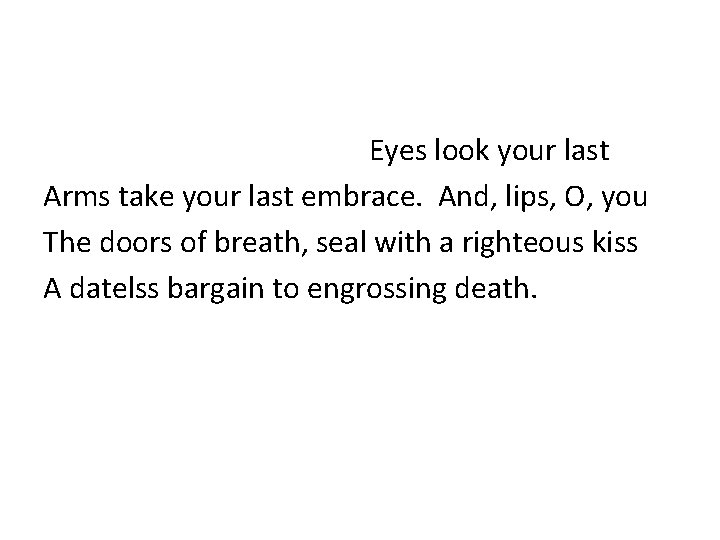  Eyes look your last Arms take your last embrace. And, lips, O, you