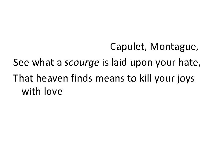  Capulet, Montague, See what a scourge is laid upon your hate, That heaven