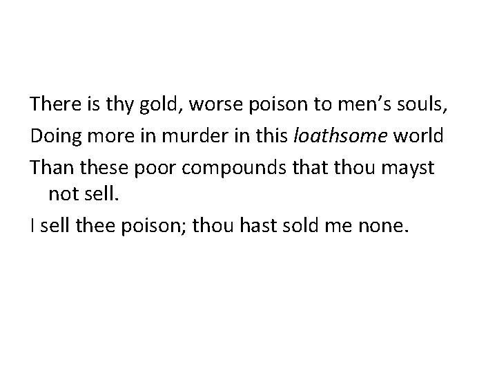 There is thy gold, worse poison to men’s souls, Doing more in murder in