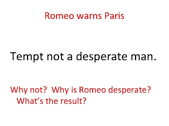 Romeo warns Paris Tempt not a desperate man. Why not? Why is Romeo desperate?