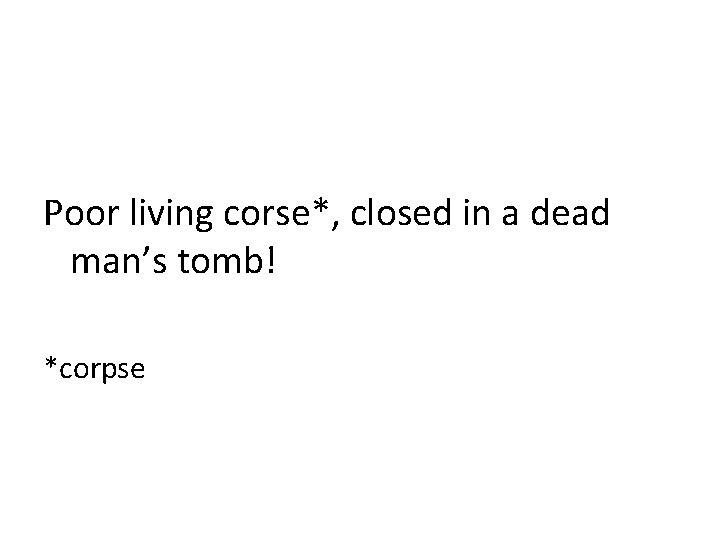 Poor living corse*, closed in a dead man’s tomb! *corpse 