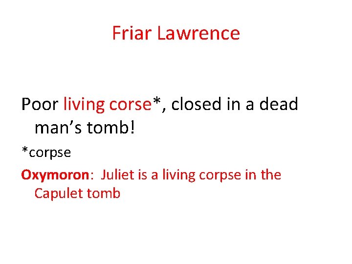 Friar Lawrence Poor living corse*, closed in a dead man’s tomb! *corpse Oxymoron: Juliet