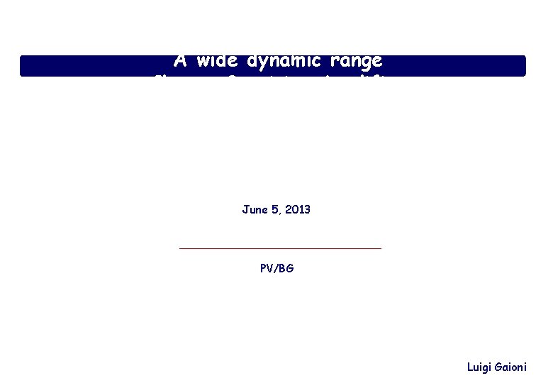 A wide dynamic range Charge Sensitive Amplifier June 5, 2013 PV/BG Luigi Gaioni 
