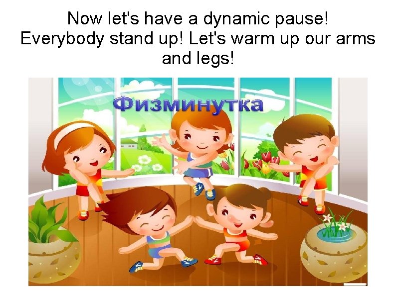 Now let's have a dynamic pause! Everybody stand up! Let's warm up our arms