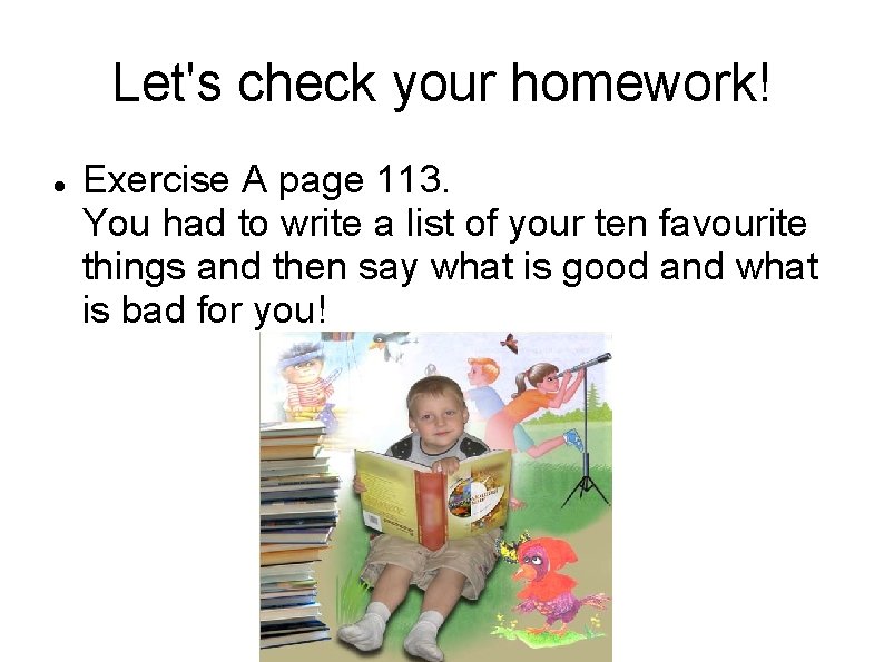 Let's check your homework! Exercise A page 113. You had to write a list