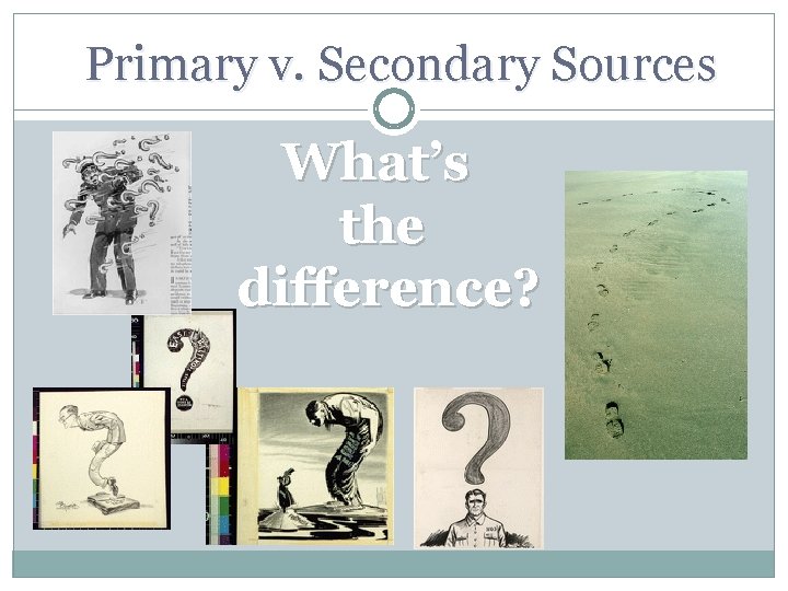 Primary v. Secondary Sources What’s the difference? 