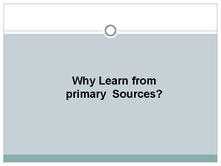Why Learn from primary Sources? 