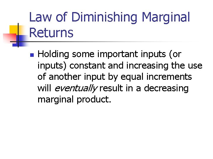 Law of Diminishing Marginal Returns n Holding some important inputs (or inputs) constant and