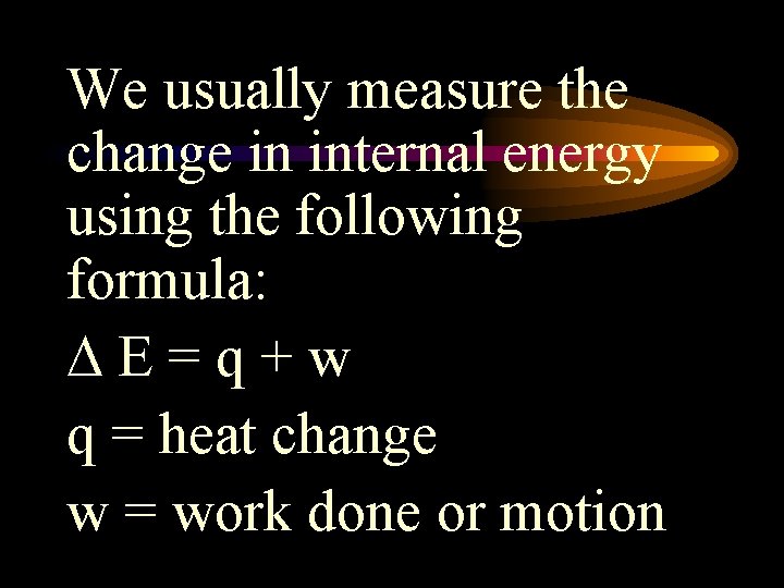 We usually measure the change in internal energy using the following formula: E=q+w q