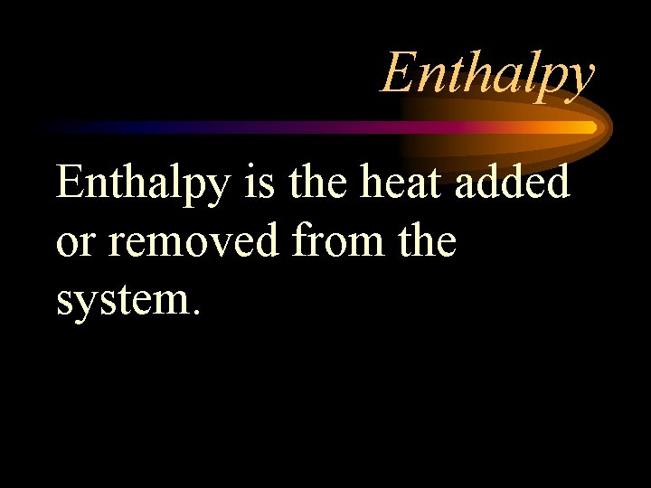 Enthalpy is the heat added or removed from the system. 