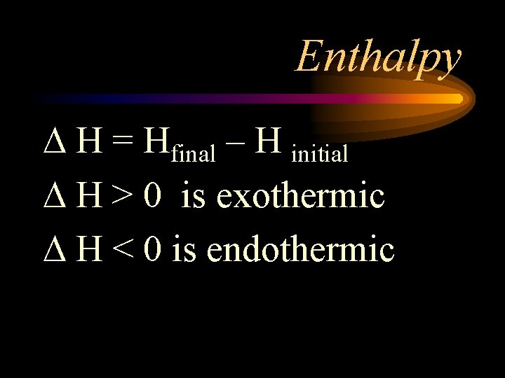 Enthalpy H = Hfinal – H initial H > 0 is exothermic H <