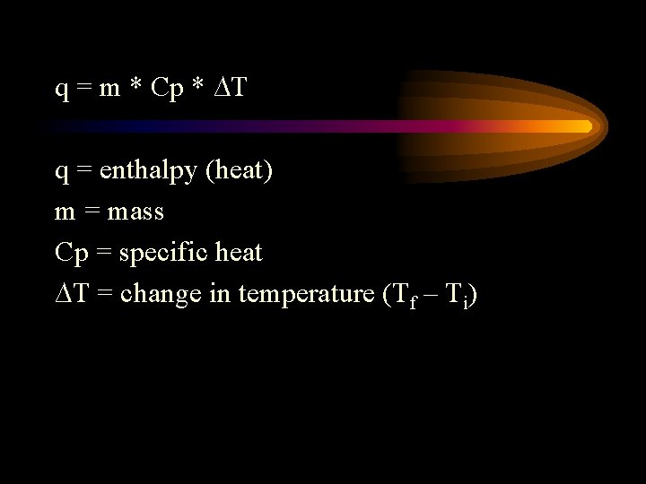 q = m * Cp * ∆T q = enthalpy (heat) m = mass