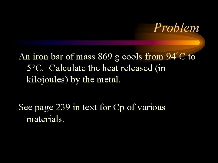 Problem An iron bar of mass 869 g cools from 94˚C to 5°C. Calculate