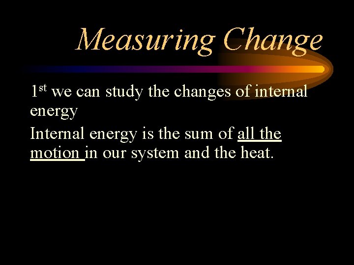 Measuring Change 1 st we can study the changes of internal energy Internal energy