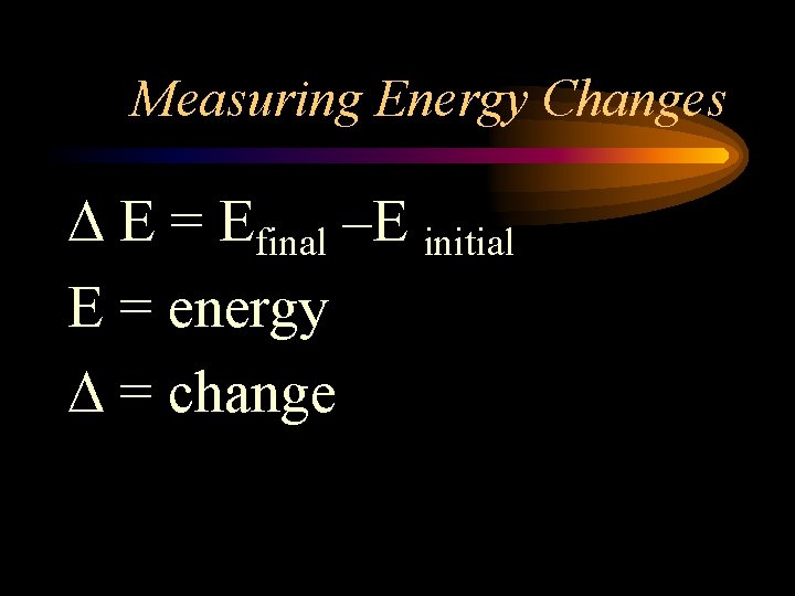 Measuring Energy Changes E = Efinal –E initial E = energy = change 