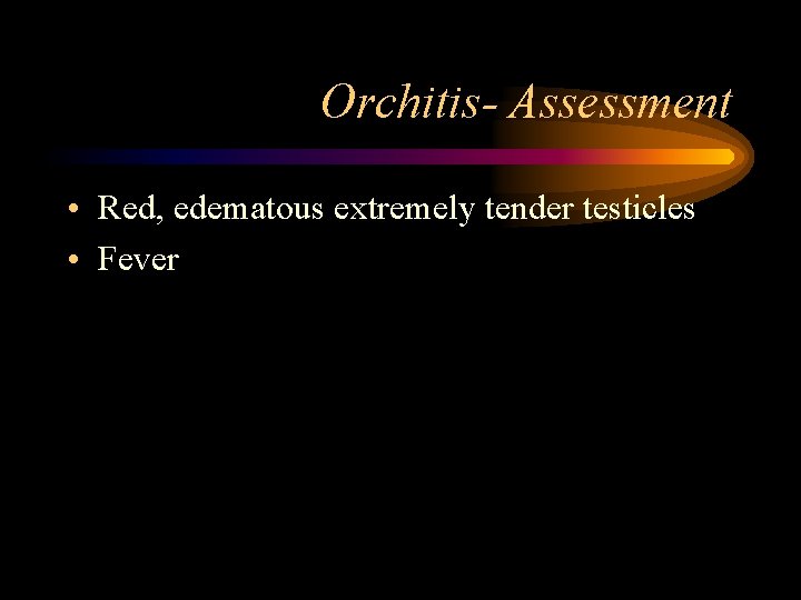 Orchitis- Assessment • Red, edematous extremely tender testicles • Fever 