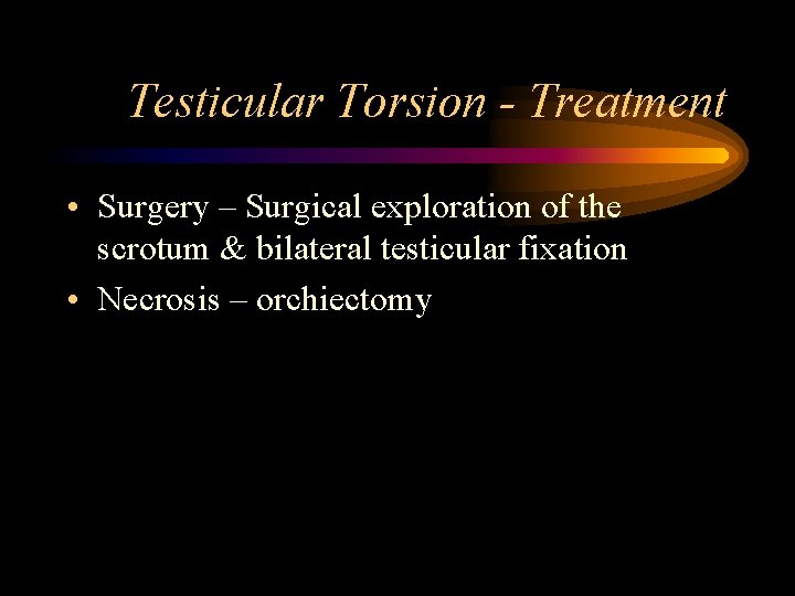 Testicular Torsion - Treatment • Surgery – Surgical exploration of the scrotum & bilateral