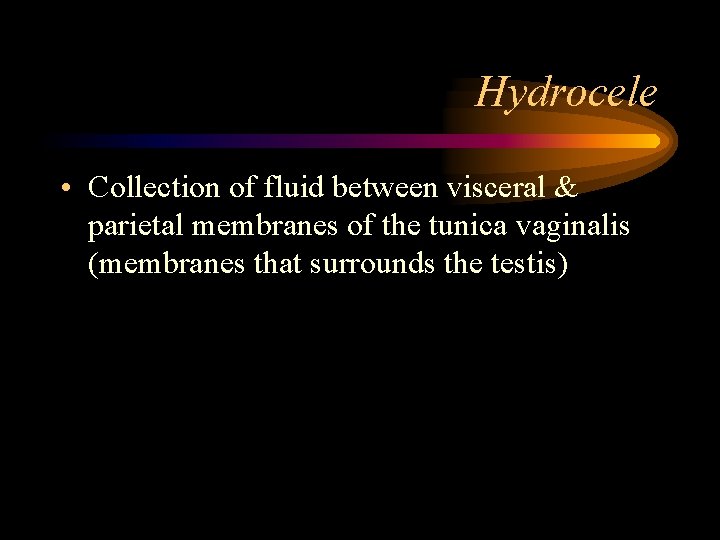Hydrocele • Collection of fluid between visceral & parietal membranes of the tunica vaginalis