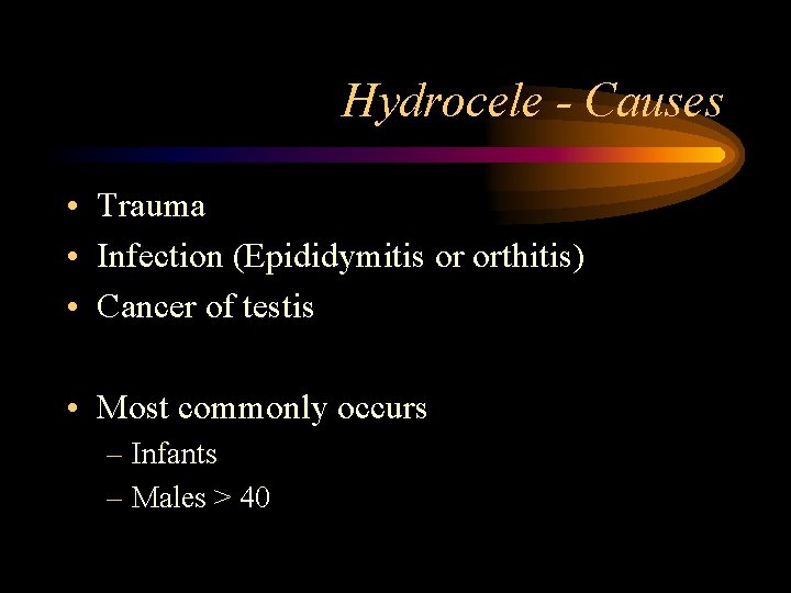 Hydrocele - Causes • Trauma • Infection (Epididymitis or orthitis) • Cancer of testis