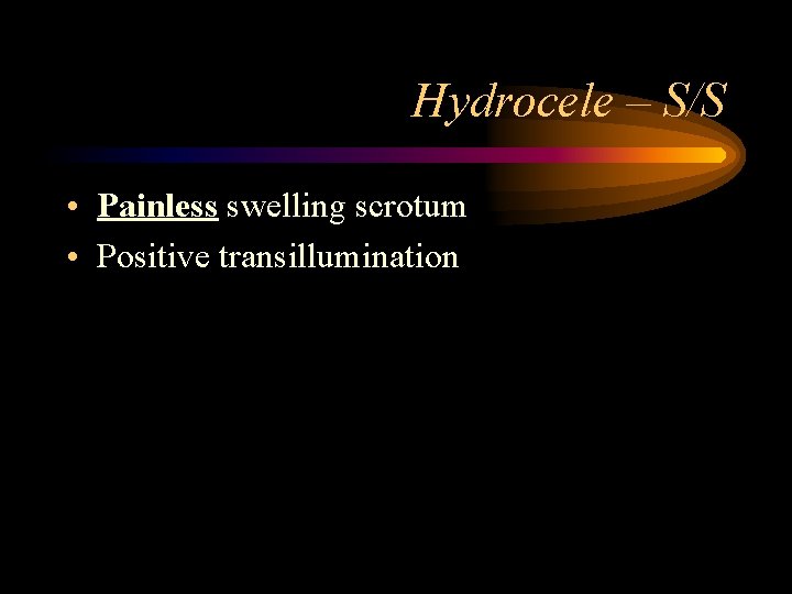 Hydrocele – S/S • Painless swelling scrotum • Positive transillumination 