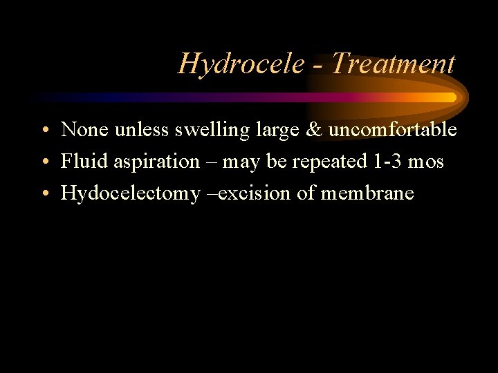 Hydrocele - Treatment • None unless swelling large & uncomfortable • Fluid aspiration –