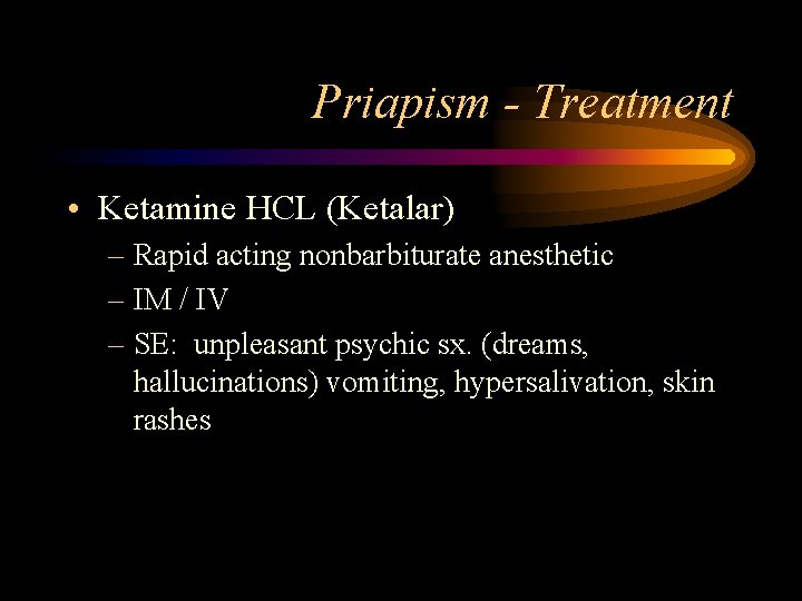 Priapism - Treatment • Ketamine HCL (Ketalar) – Rapid acting nonbarbiturate anesthetic – IM