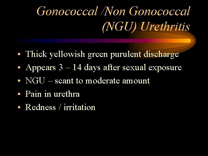Gonococcal /Non Gonococcal (NGU) Urethritis • • • Thick yellowish green purulent discharge Appears