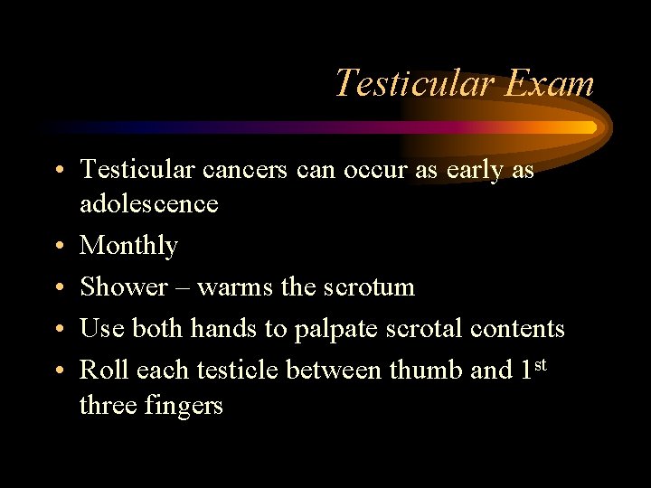 Testicular Exam • Testicular cancers can occur as early as adolescence • Monthly •