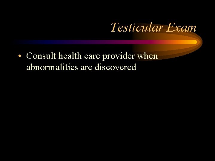 Testicular Exam • Consult health care provider when abnormalities are discovered 