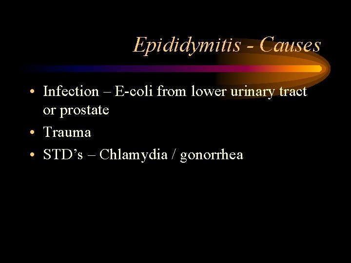 Epididymitis - Causes • Infection – E-coli from lower urinary tract or prostate •