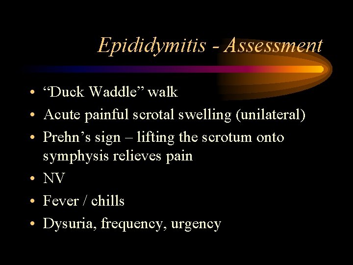 Epididymitis - Assessment • “Duck Waddle” walk • Acute painful scrotal swelling (unilateral) •
