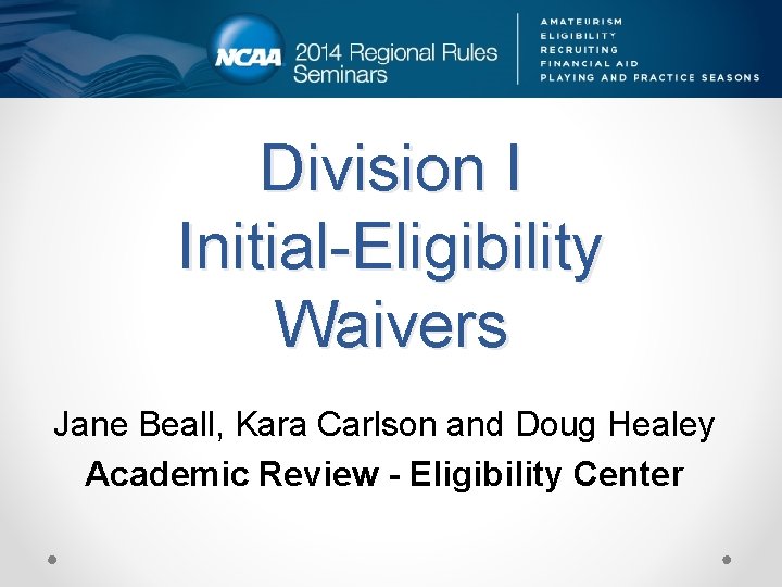 Division I Initial-Eligibility Waivers Jane Beall, Kara Carlson and Doug Healey Academic Review -