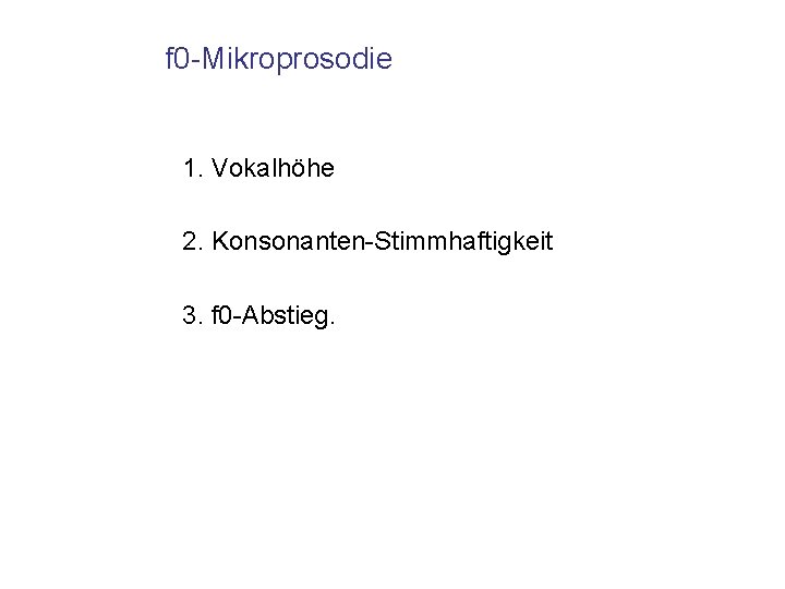 f 0 -Mikroprosodie 1. Vokalhöhe 2. Konsonanten-Stimmhaftigkeit 3. f 0 -Abstieg. 