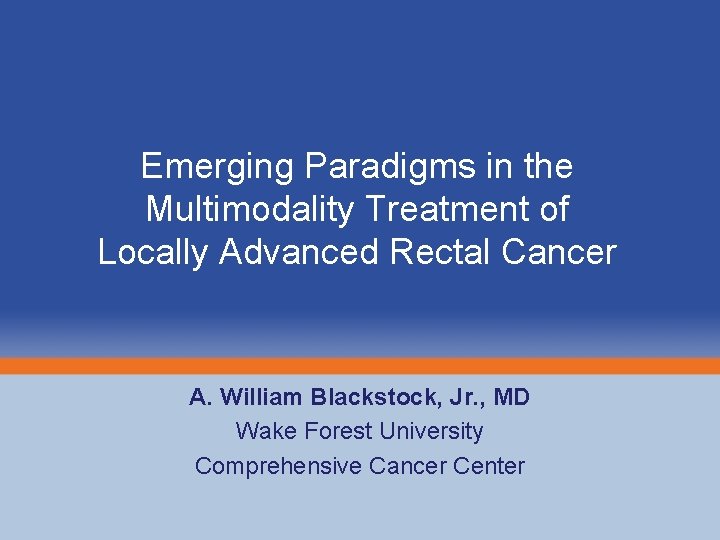 Emerging Paradigms in the Multimodality Treatment of Locally Advanced Rectal Cancer A. William Blackstock,