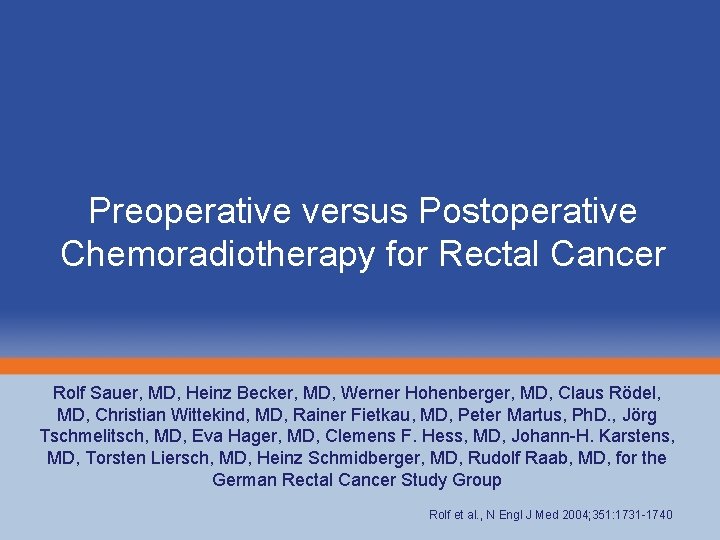 Preoperative versus Postoperative Chemoradiotherapy for Rectal Cancer Rolf Sauer, MD, Heinz Becker, MD, Werner