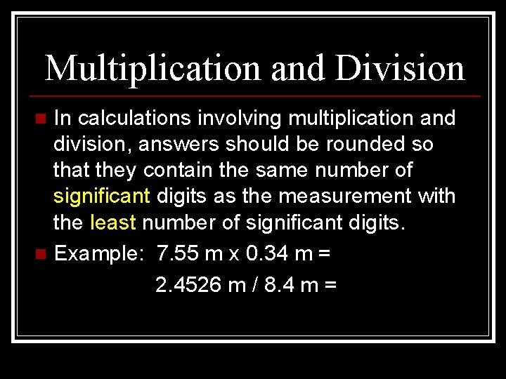 Multiplication and Division In calculations involving multiplication and division, answers should be rounded so