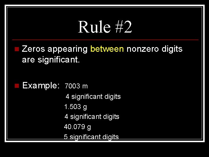 Rule #2 n Zeros appearing between nonzero digits are significant. n Example: 7003 m
