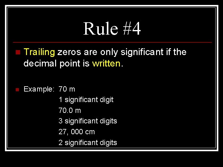 Rule #4 n Trailing zeros are only significant if the decimal point is written. Rule #4 n Trailing zeros are only significant if the decimal point is written.