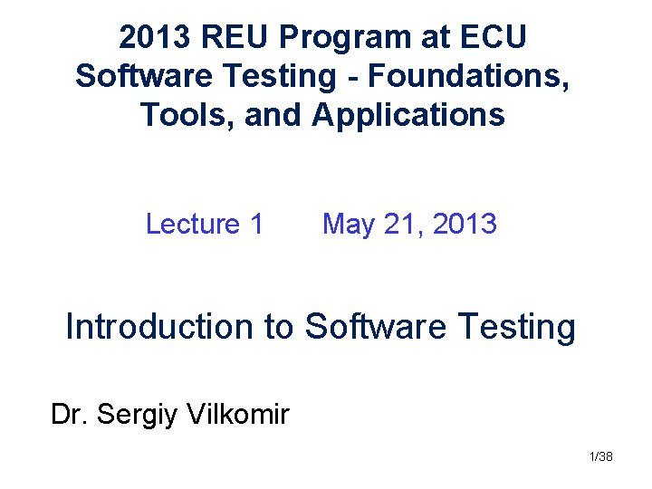 2013 REU Program at ECU Software Testing - Foundations, Tools, and Applications Lecture 1 2013 REU Program at ECU Software Testing - Foundations, Tools, and Applications Lecture 1