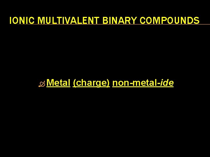 IONIC MULTIVALENT BINARY COMPOUNDS Metal (charge) non-metal-ide 