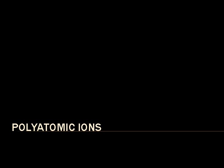 POLYATOMIC IONS 