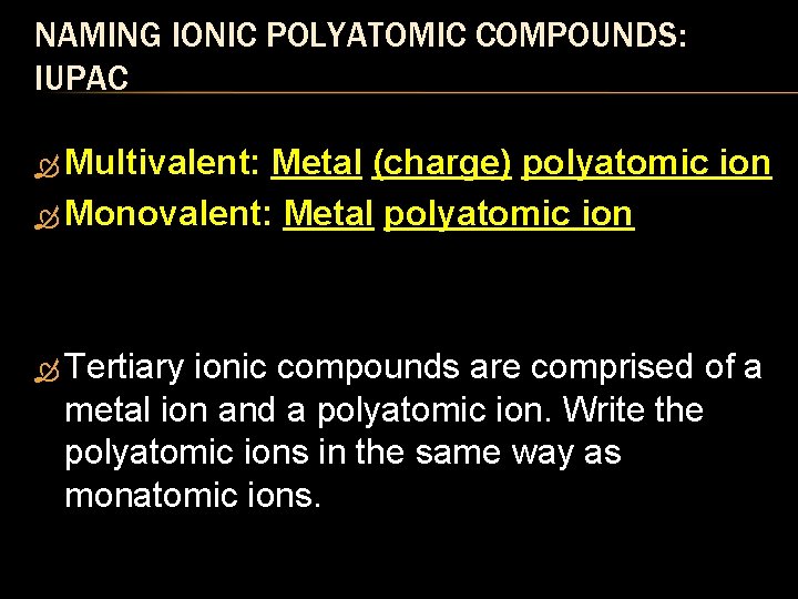 NAMING IONIC POLYATOMIC COMPOUNDS: IUPAC Multivalent: Metal (charge) polyatomic ion Monovalent: Metal polyatomic ion