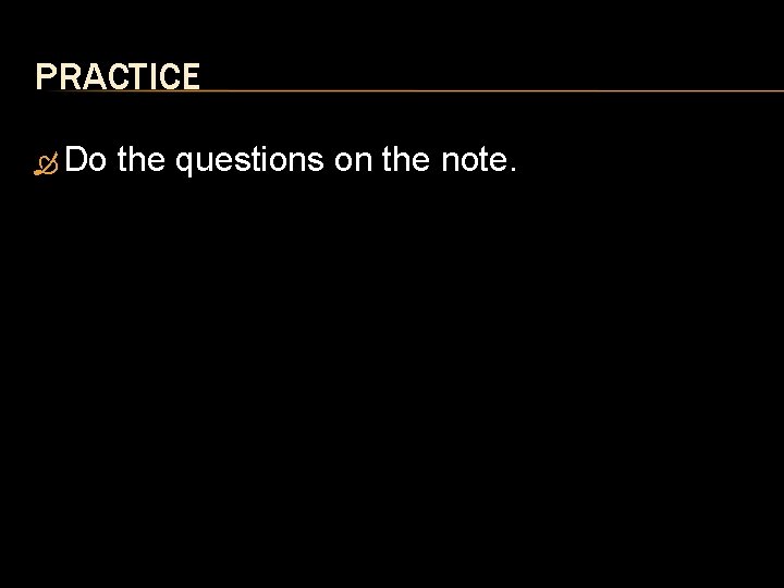 PRACTICE Do the questions on the note. 