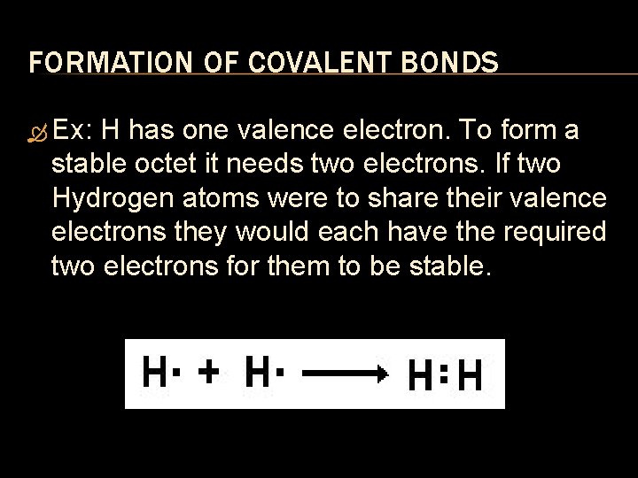 FORMATION OF COVALENT BONDS Ex: H has one valence electron. To form a stable