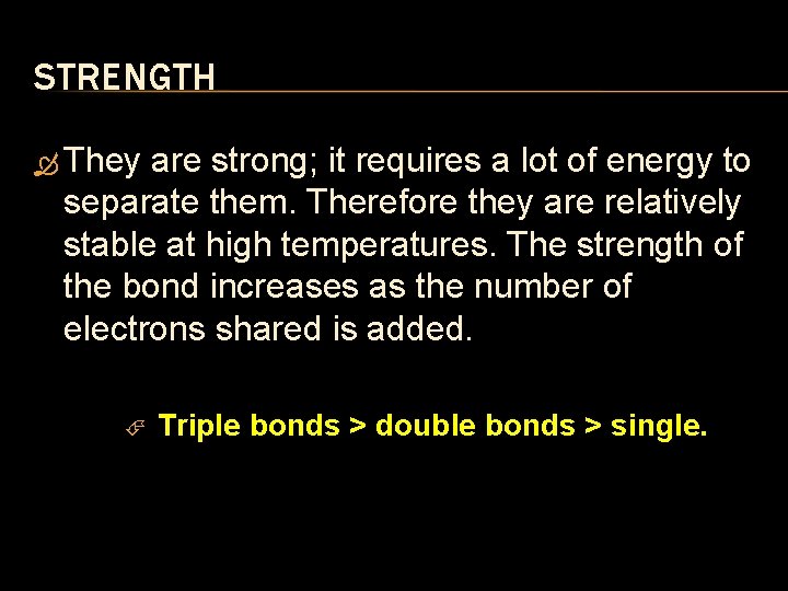 STRENGTH They are strong; it requires a lot of energy to separate them. Therefore