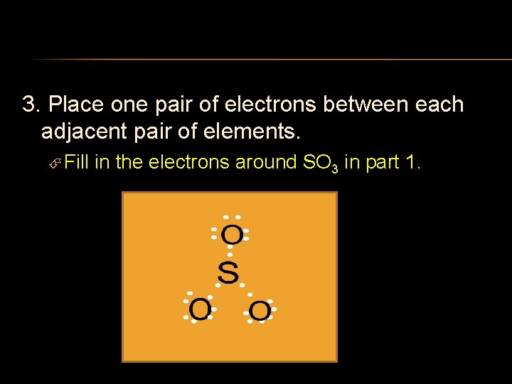 3. Place one pair of electrons between each adjacent pair of elements. Fill in