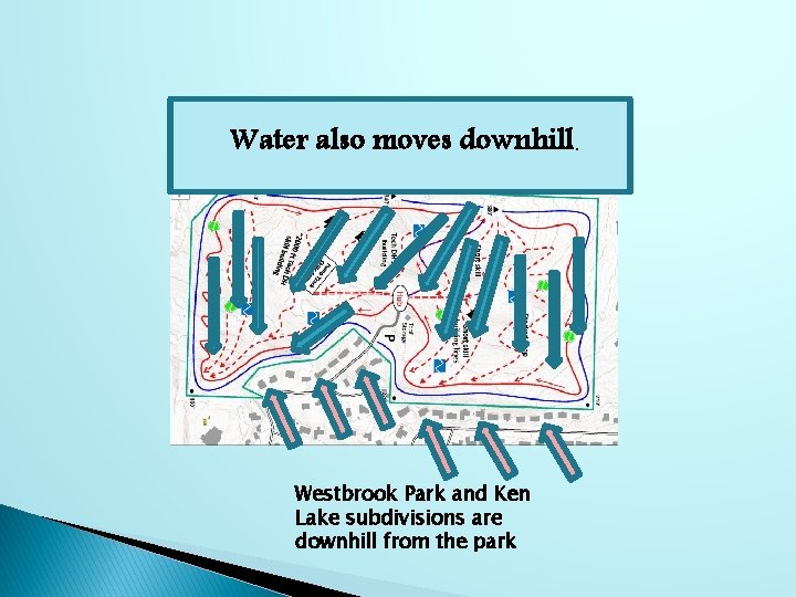 Water also moves downhill. Westbrook Park and Ken Lake subdivisions are downhill from the